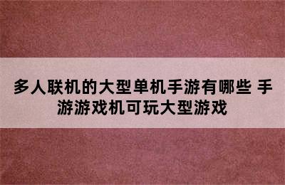 多人联机的大型单机手游有哪些 手游游戏机可玩大型游戏